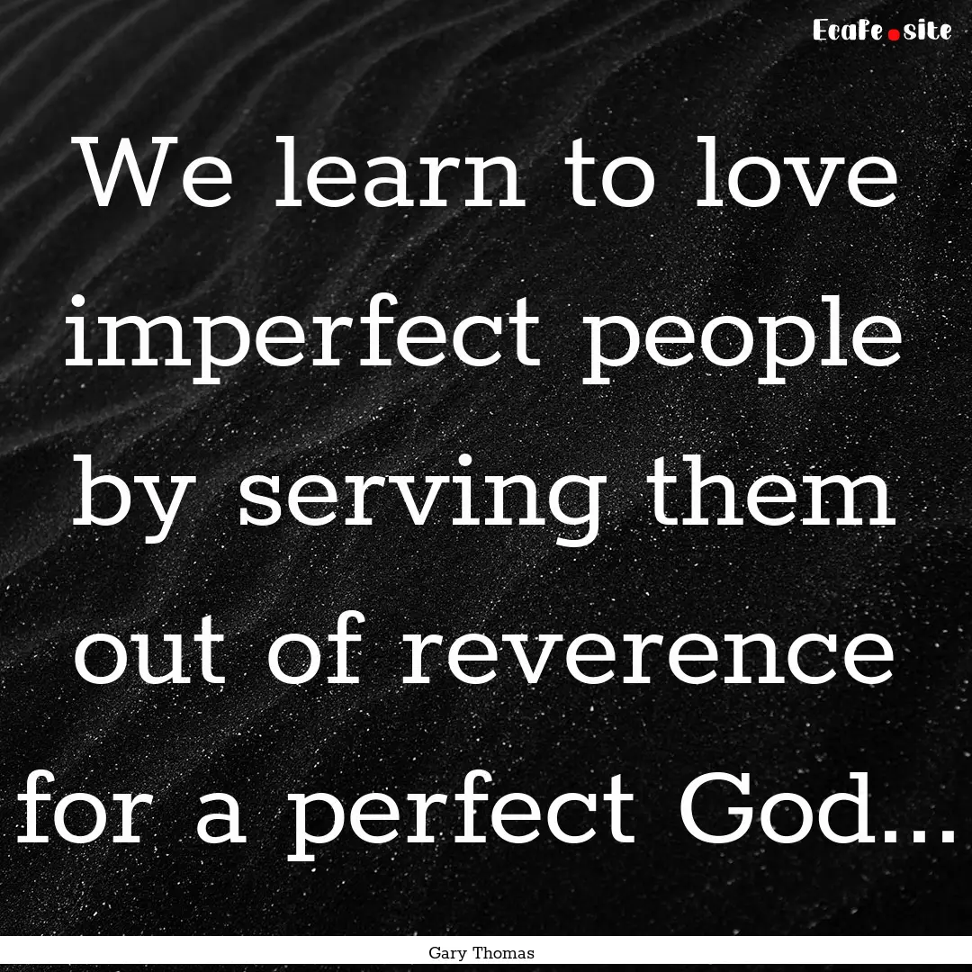 We learn to love imperfect people by serving.... : Quote by Gary Thomas