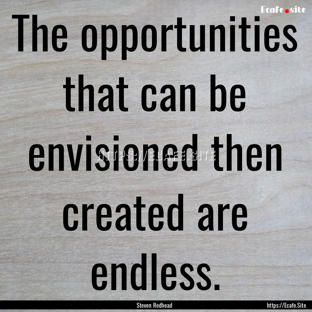 The opportunities that can be envisioned.... : Quote by Steven Redhead