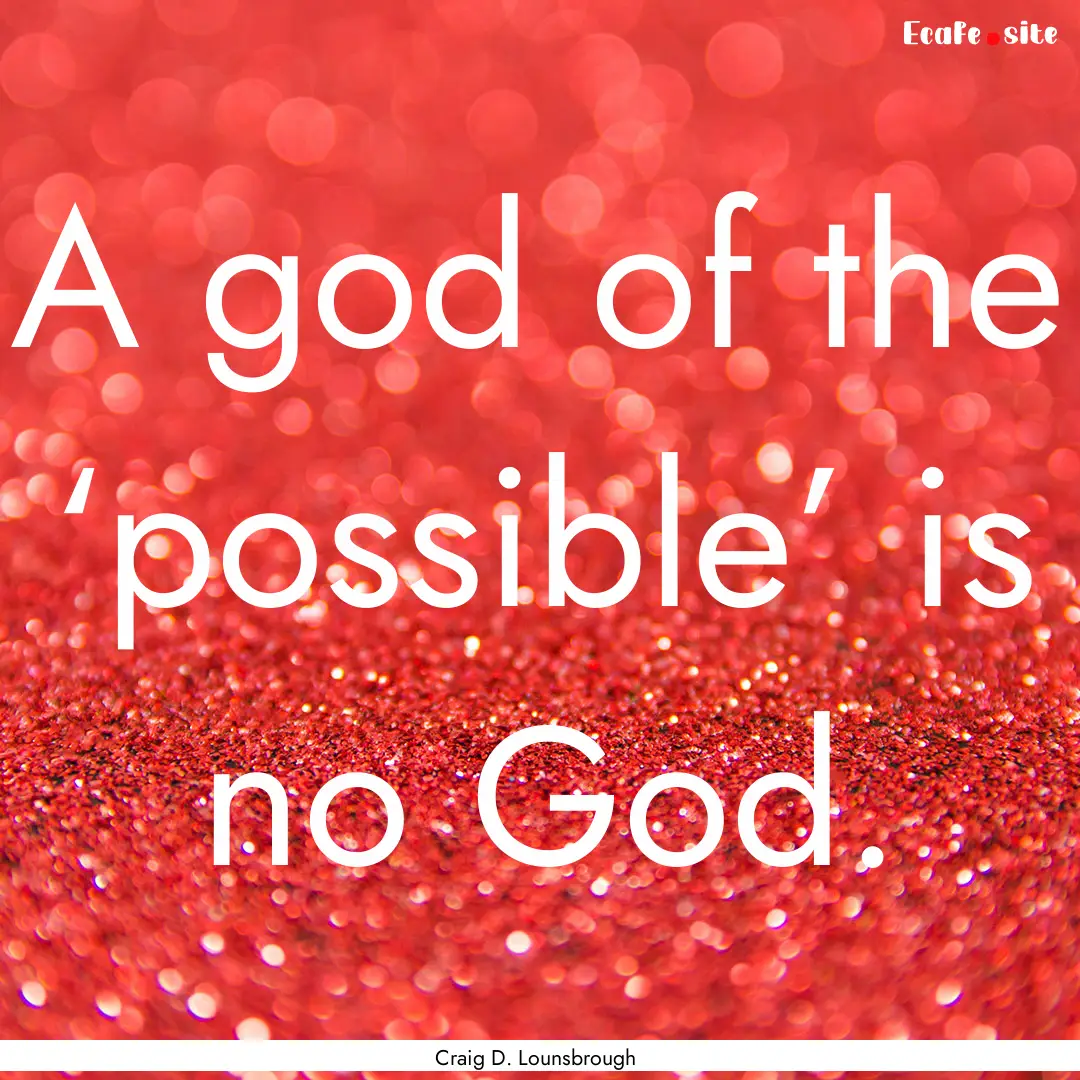 A god of the ‘possible’ is no God. : Quote by Craig D. Lounsbrough