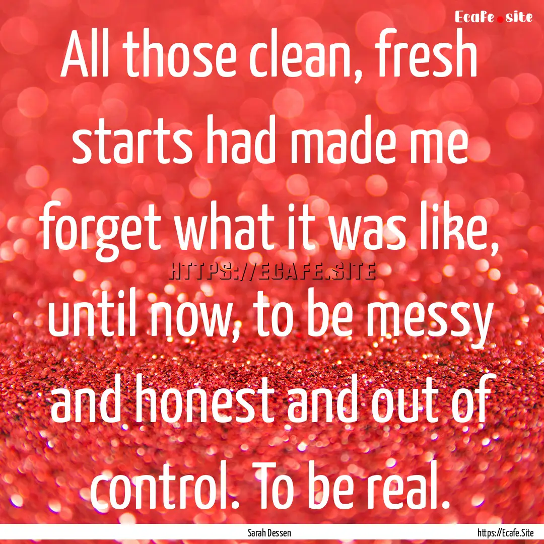 All those clean, fresh starts had made me.... : Quote by Sarah Dessen