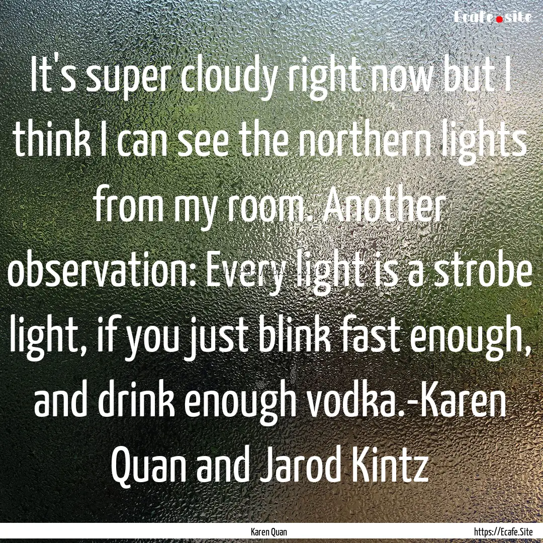 It's super cloudy right now but I think I.... : Quote by Karen Quan