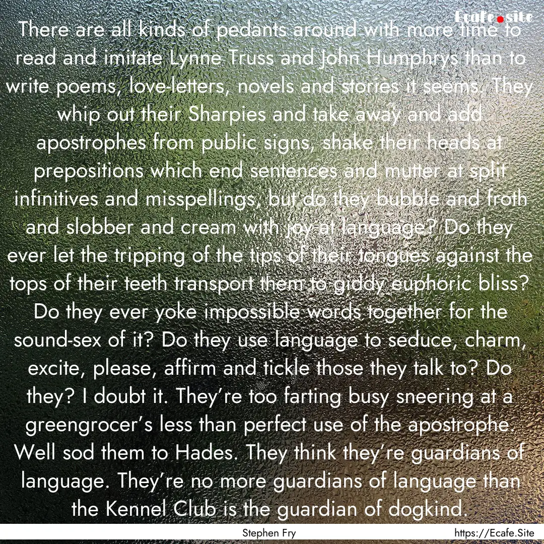 There are all kinds of pedants around with.... : Quote by Stephen Fry