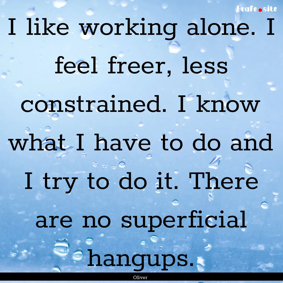 I like working alone. I feel freer, less.... : Quote by Oliver