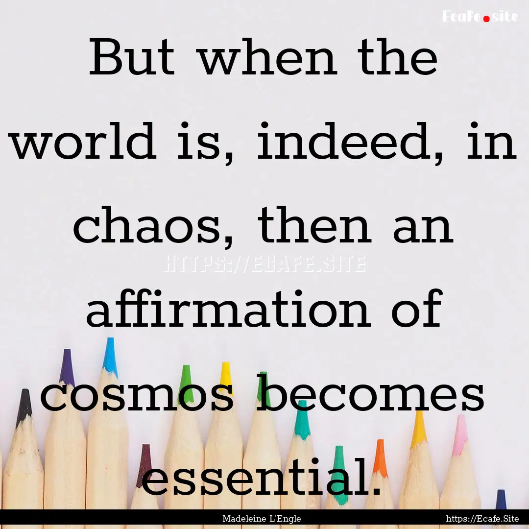 But when the world is, indeed, in chaos,.... : Quote by Madeleine L'Engle