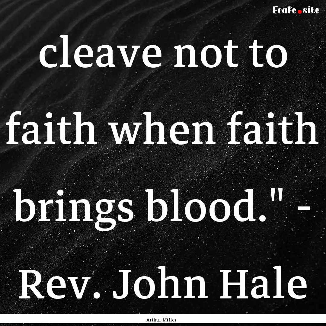 cleave not to faith when faith brings blood.