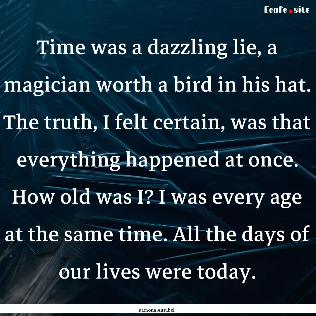 Time was a dazzling lie, a magician worth.... : Quote by Ramona Ausubel