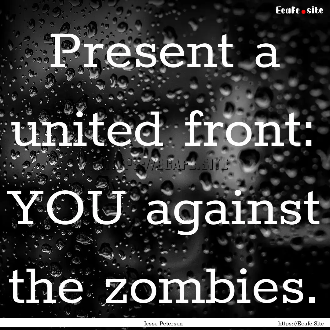 Present a united front: YOU against the zombies..... : Quote by Jesse Petersen