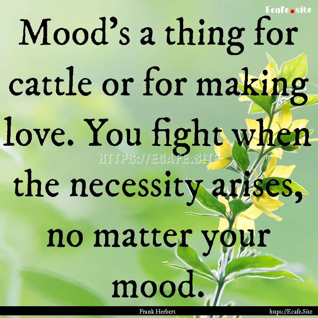 Mood’s a thing for cattle or for making.... : Quote by Frank Herbert