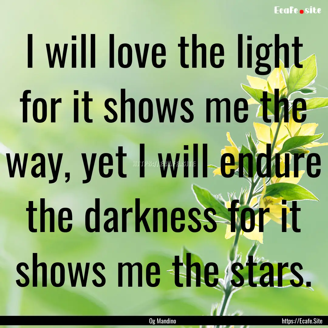 I will love the light for it shows me the.... : Quote by Og Mandino