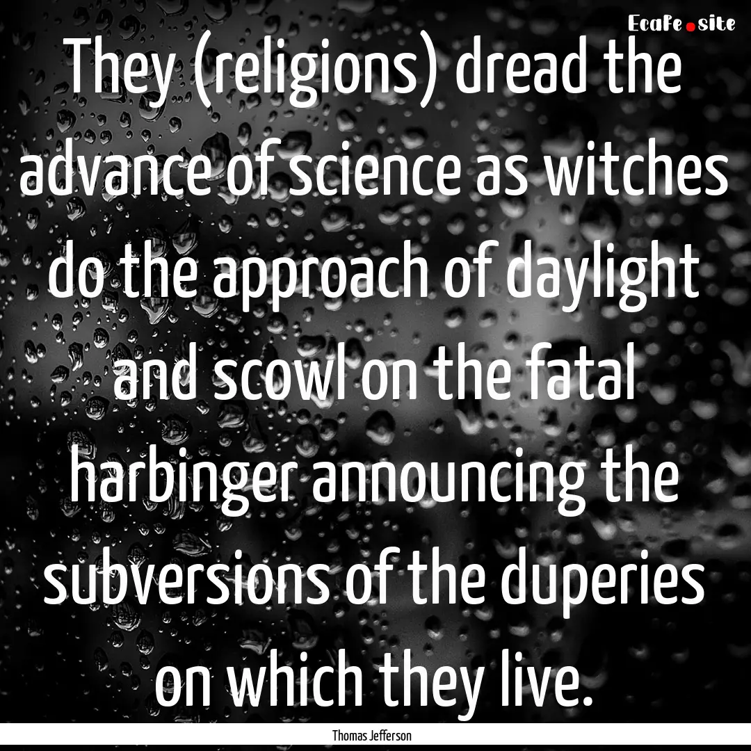 They (religions) dread the advance of science.... : Quote by Thomas Jefferson