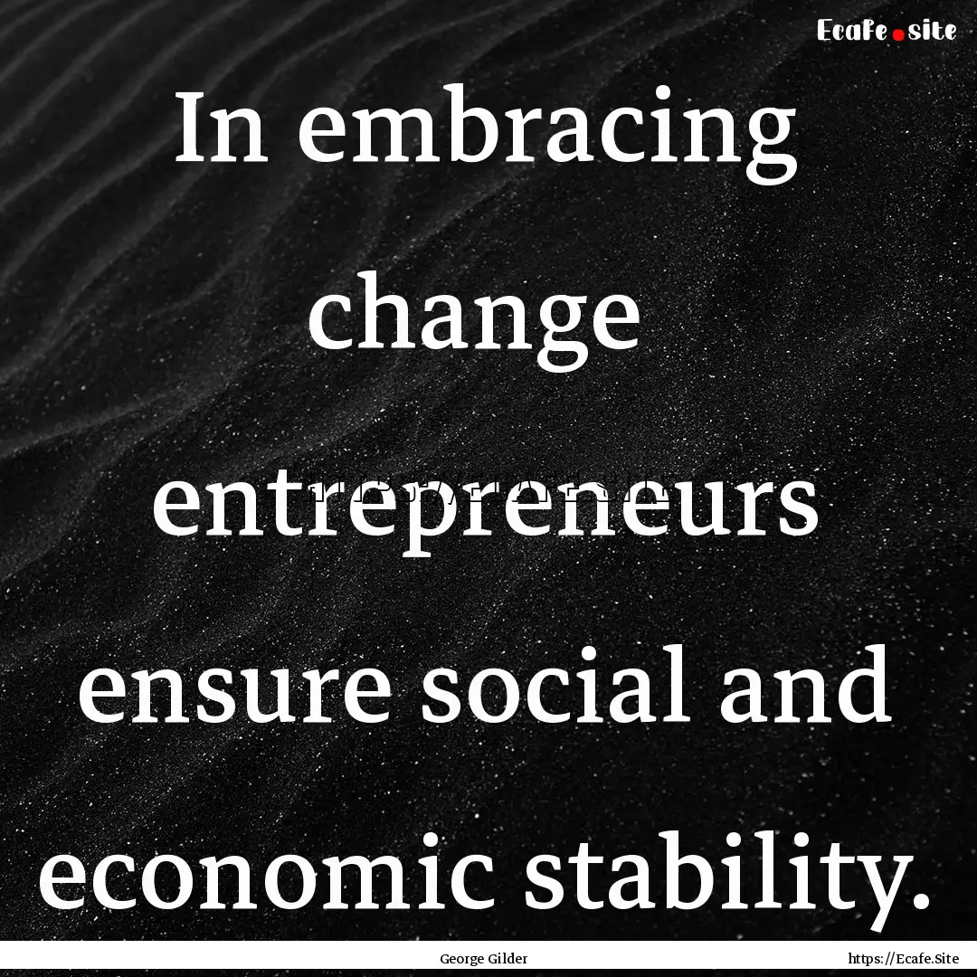 In embracing change entrepreneurs ensure.... : Quote by George Gilder