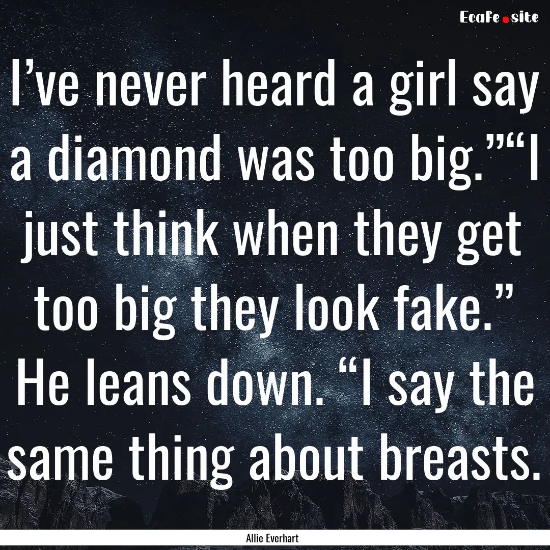 I’ve never heard a girl say a diamond was.... : Quote by Allie Everhart