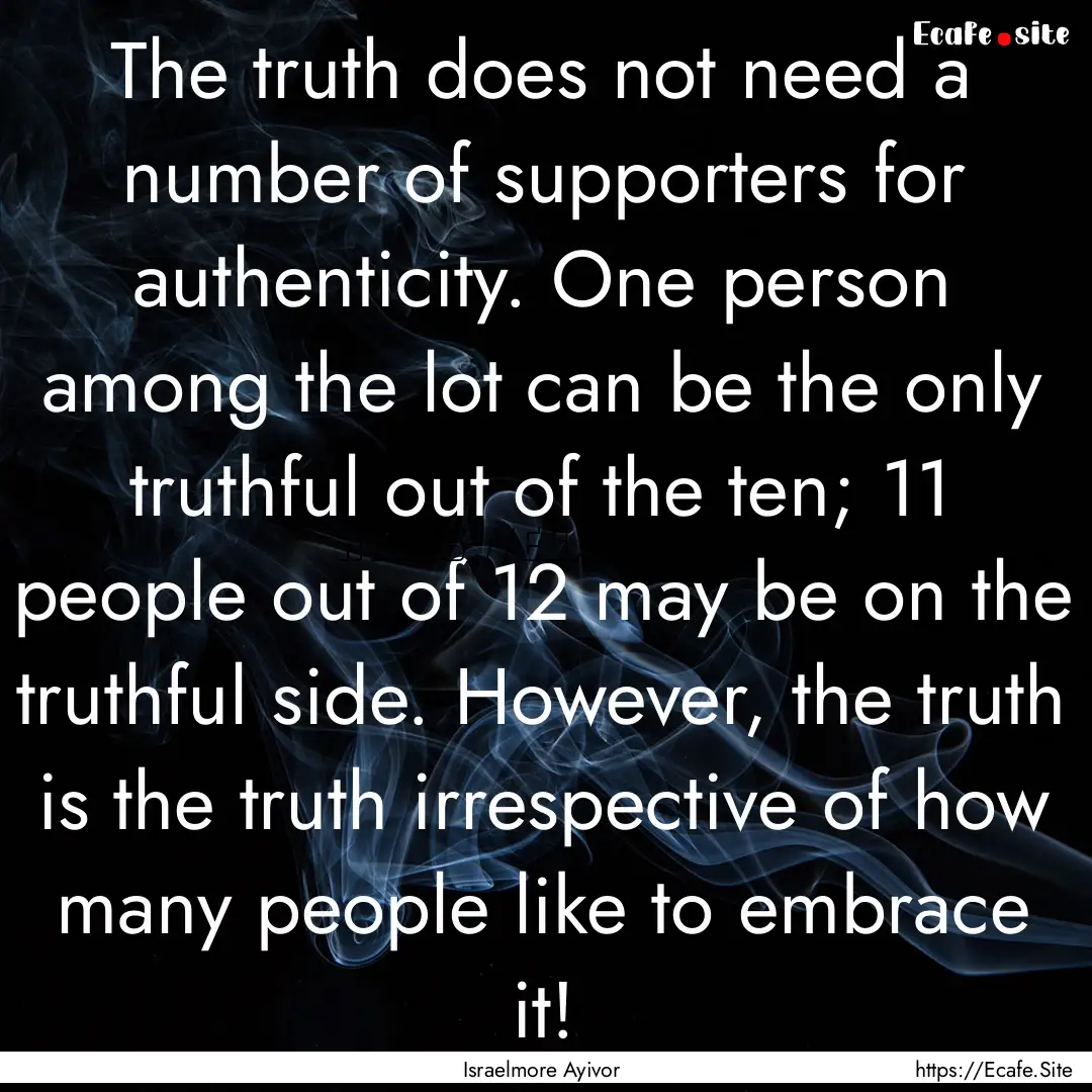 The truth does not need a number of supporters.... : Quote by Israelmore Ayivor