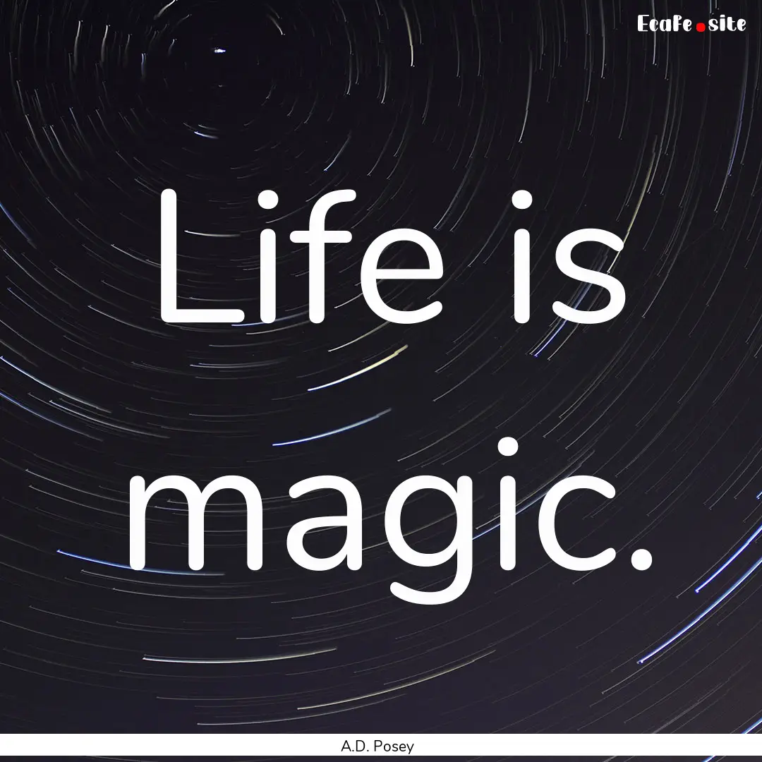 Life is magic. : Quote by A.D. Posey