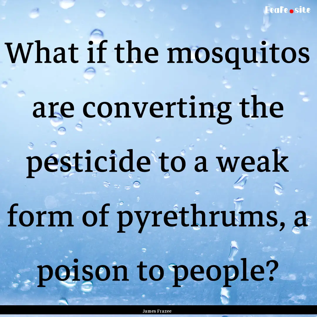 What if the mosquitos are converting the.... : Quote by James Frazee