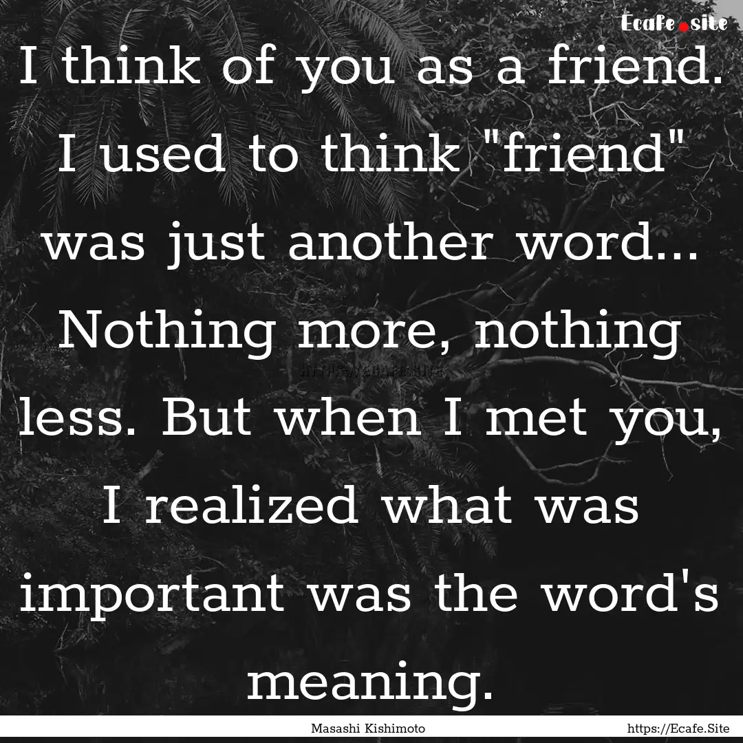 I think of you as a friend. I used to think.... : Quote by Masashi Kishimoto