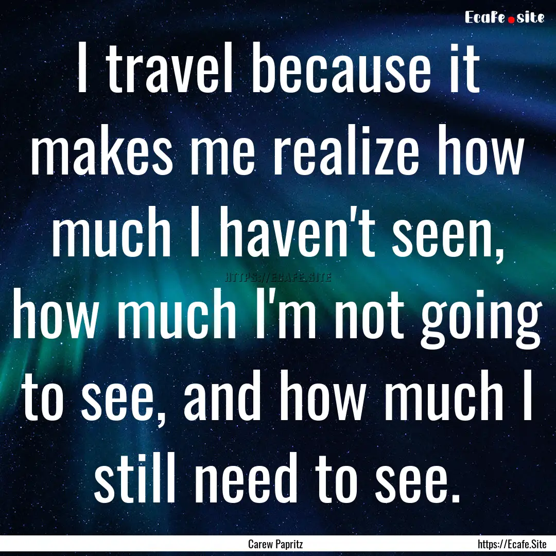 I travel because it makes me realize how.... : Quote by Carew Papritz