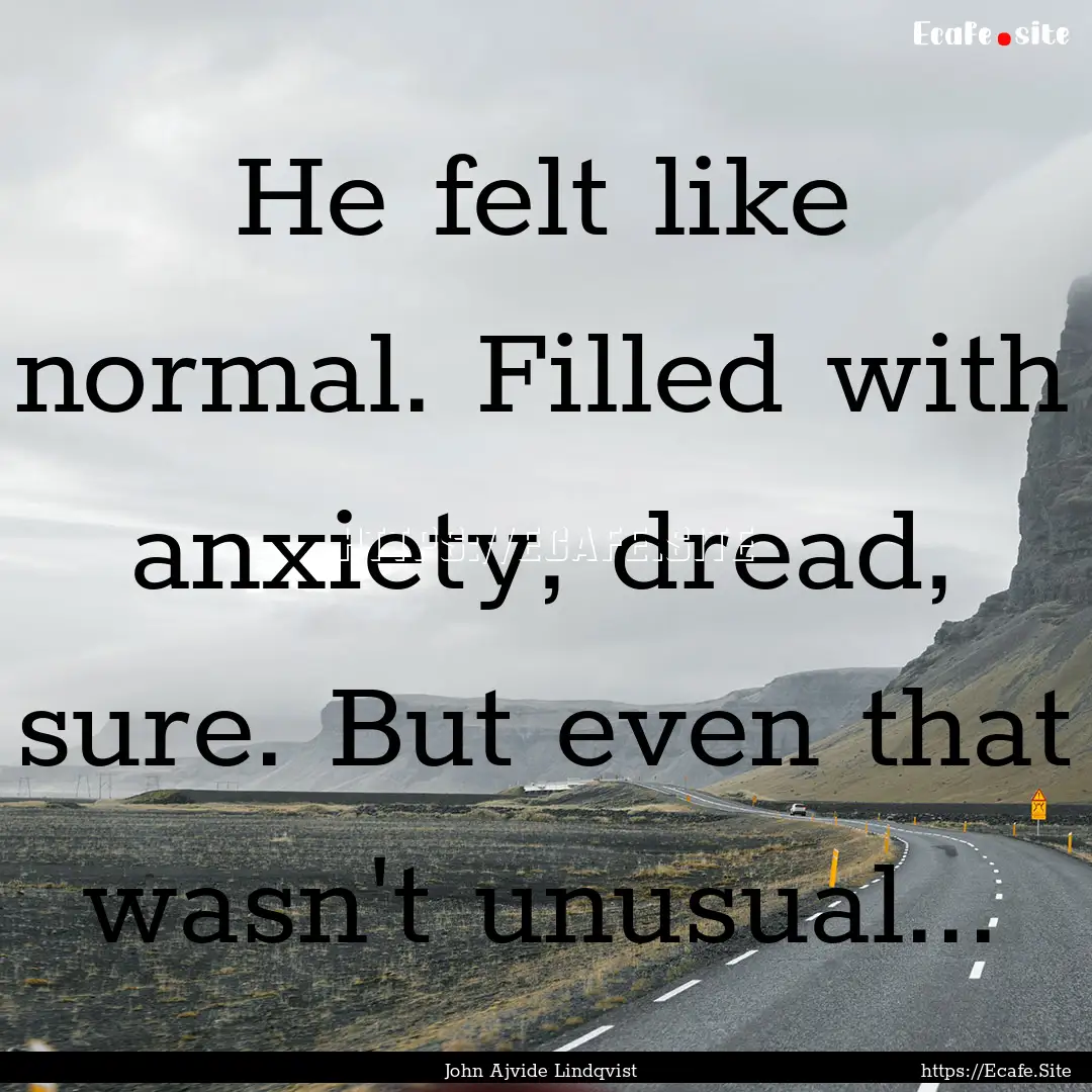 He felt like normal. Filled with anxiety,.... : Quote by John Ajvide Lindqvist