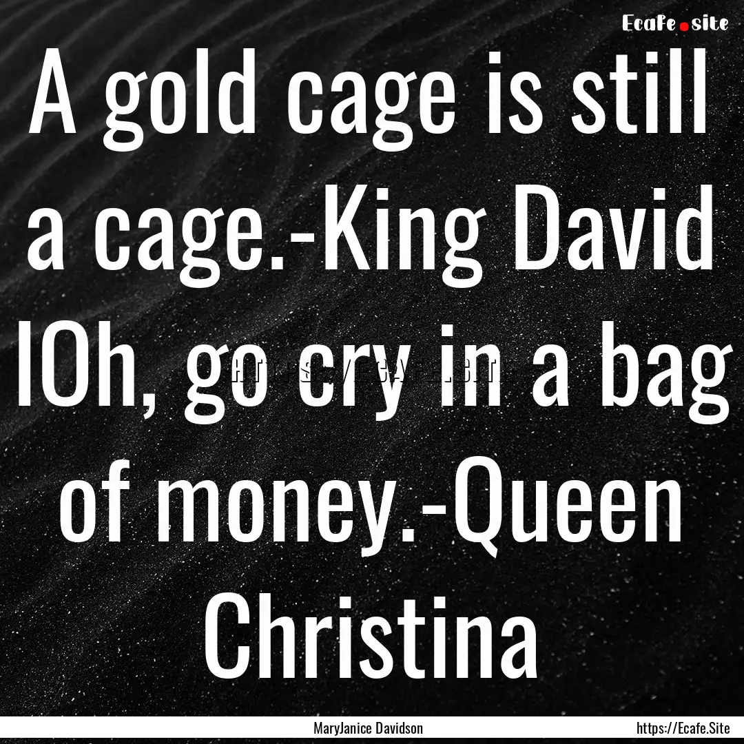 A gold cage is still a cage.-King David IOh,.... : Quote by MaryJanice Davidson