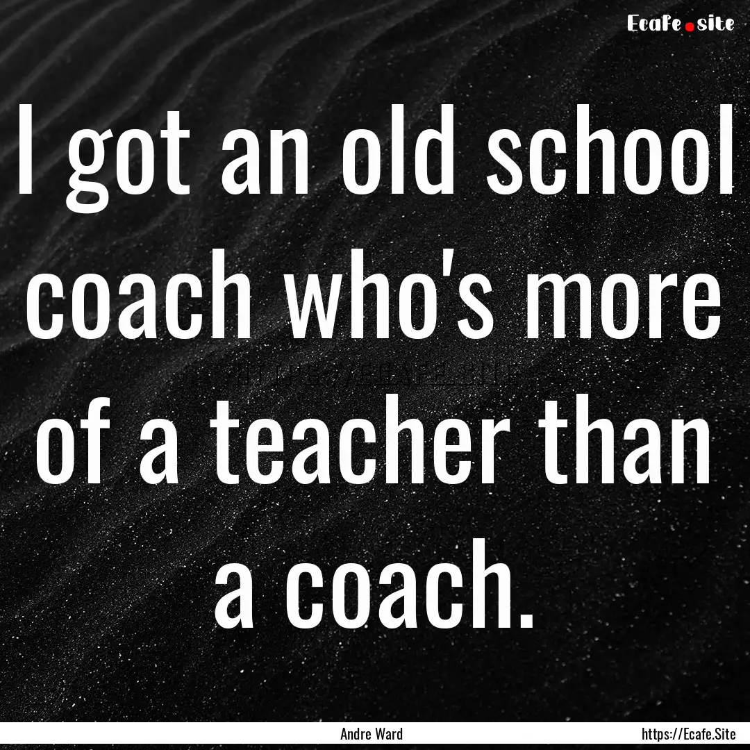 I got an old school coach who's more of a.... : Quote by Andre Ward