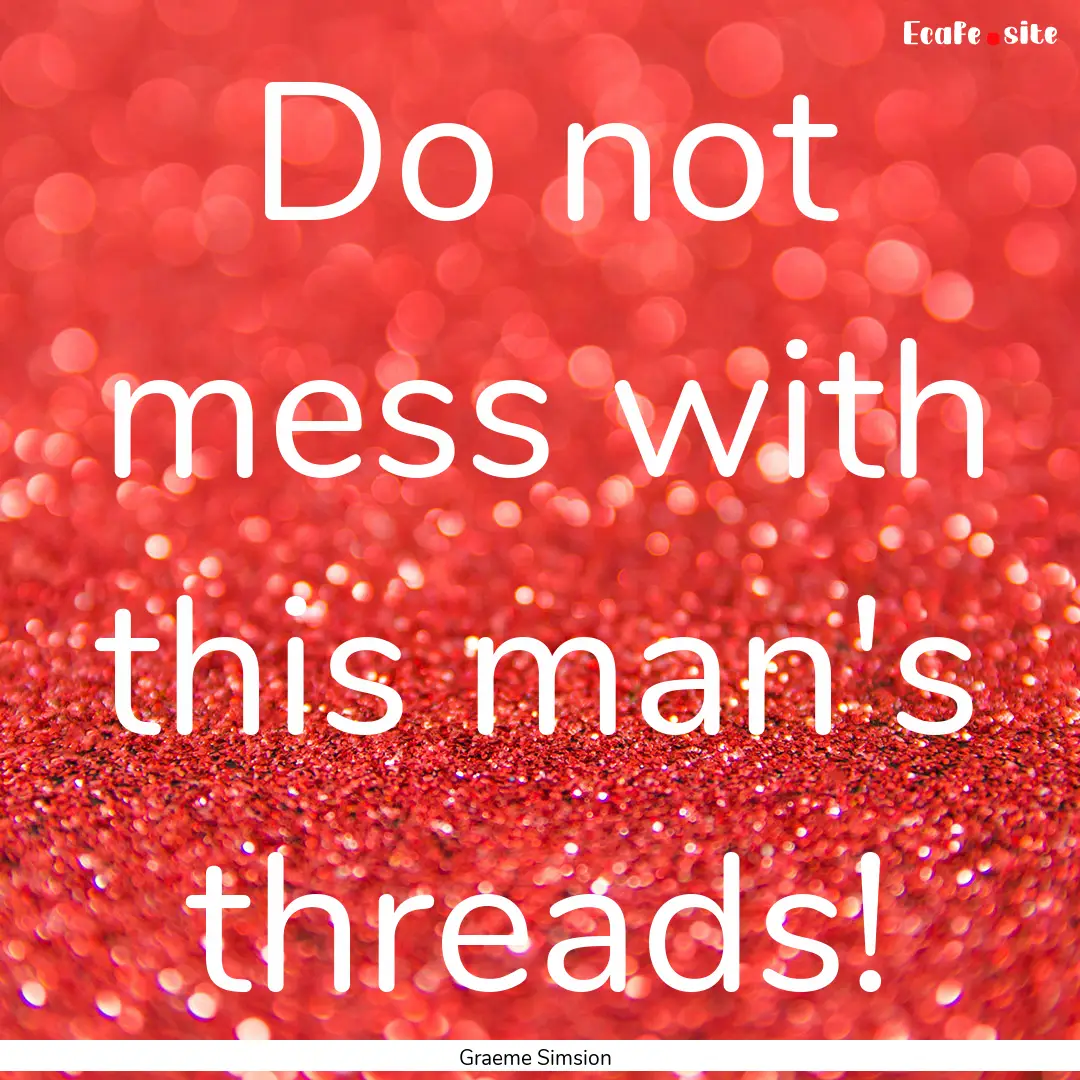 Do not mess with this man's threads! : Quote by Graeme Simsion