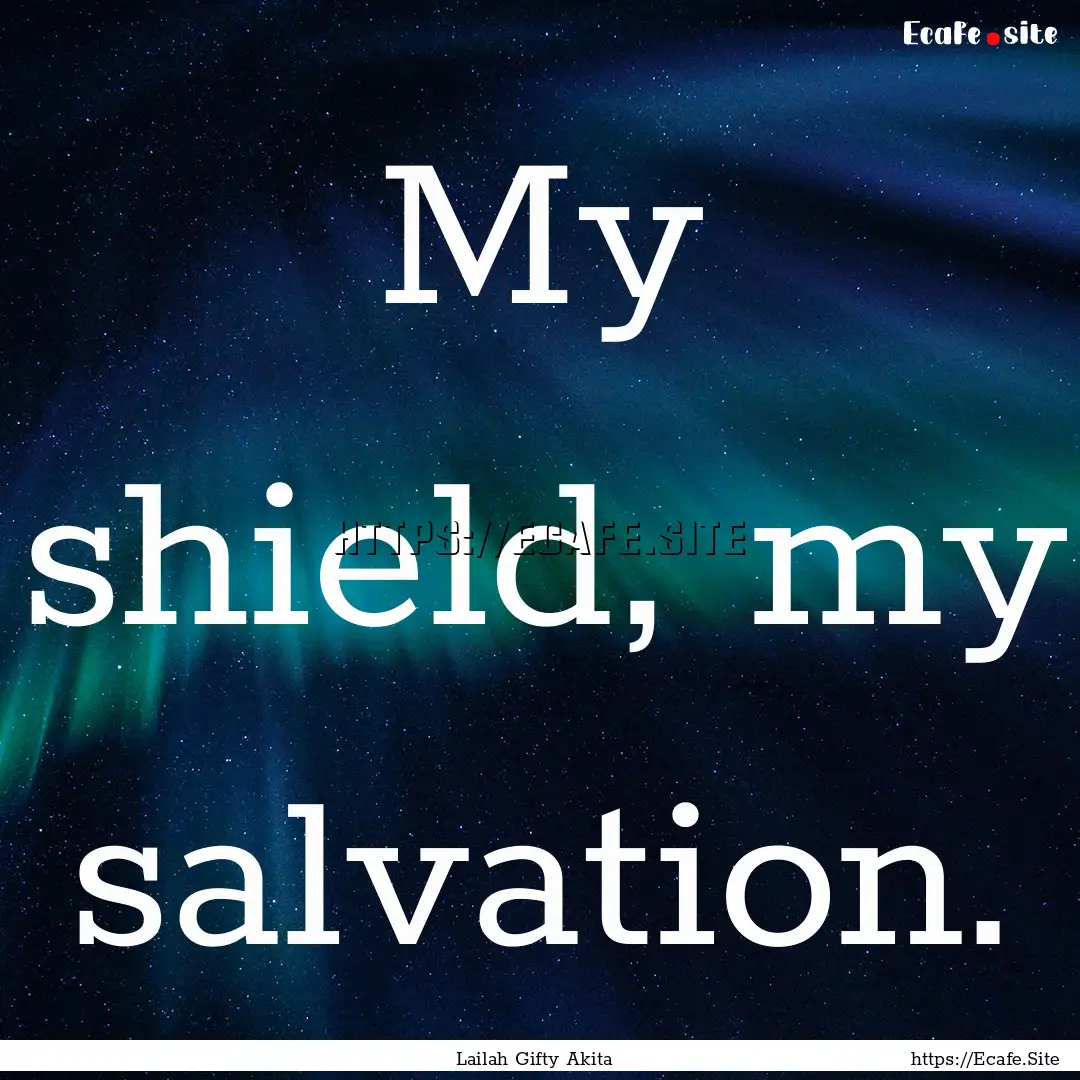 My shield, my salvation. : Quote by Lailah Gifty Akita