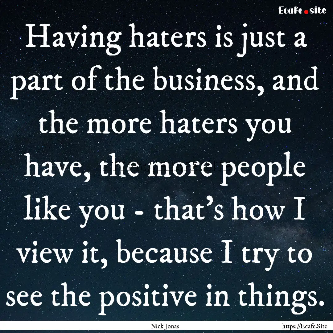 Having haters is just a part of the business,.... : Quote by Nick Jonas