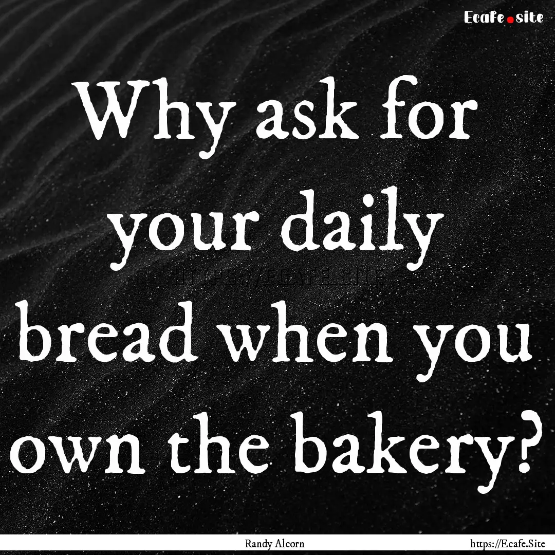 Why ask for your daily bread when you own.... : Quote by Randy Alcorn