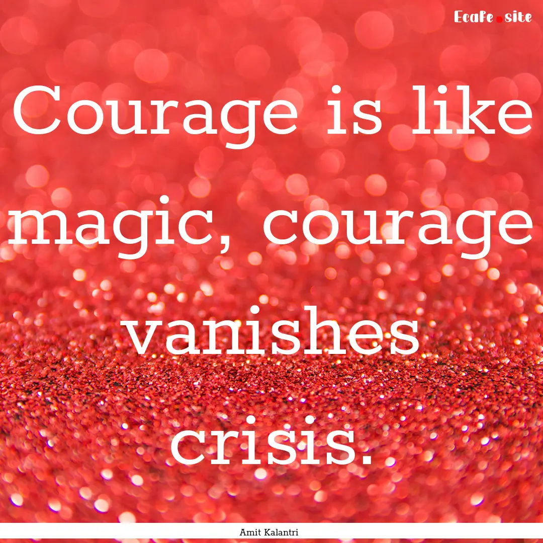 Courage is like magic, courage vanishes crisis..... : Quote by Amit Kalantri