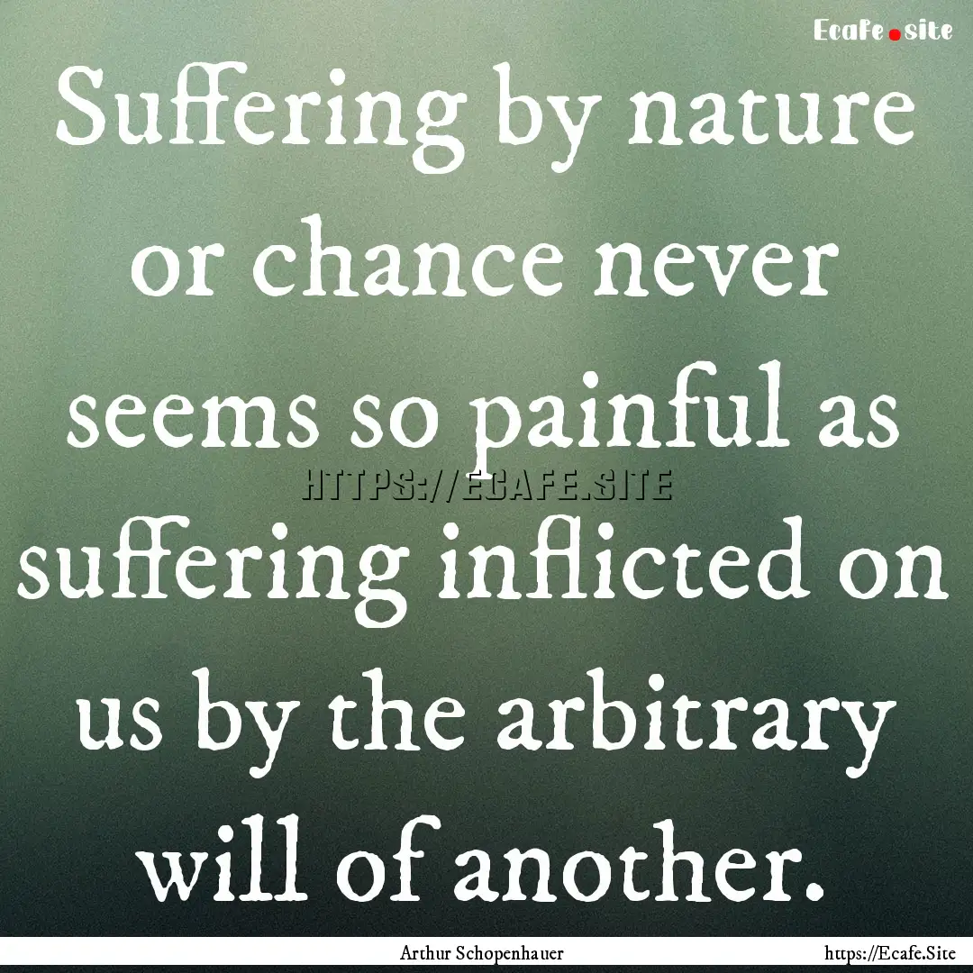 Suffering by nature or chance never seems.... : Quote by Arthur Schopenhauer