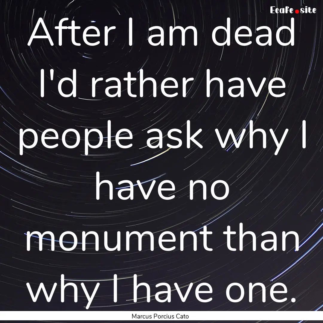 After I am dead I'd rather have people ask.... : Quote by Marcus Porcius Cato