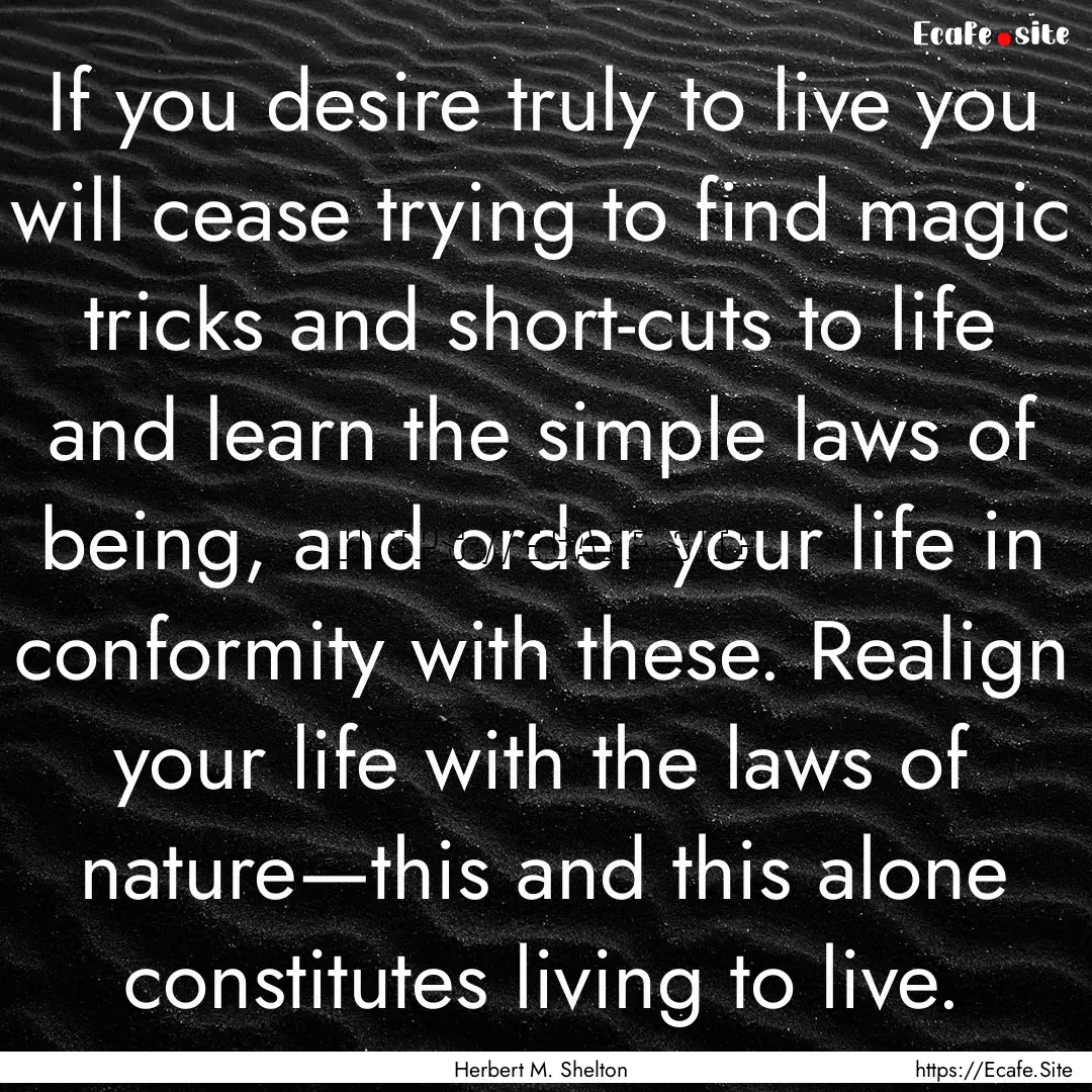 If you desire truly to live you will cease.... : Quote by Herbert M. Shelton