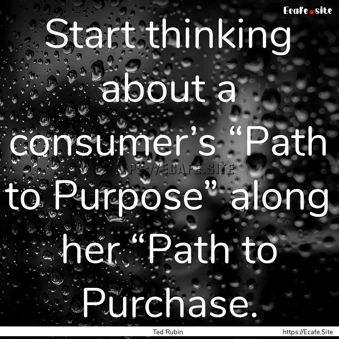 Start thinking about a consumer’s “Path.... : Quote by Ted Rubin