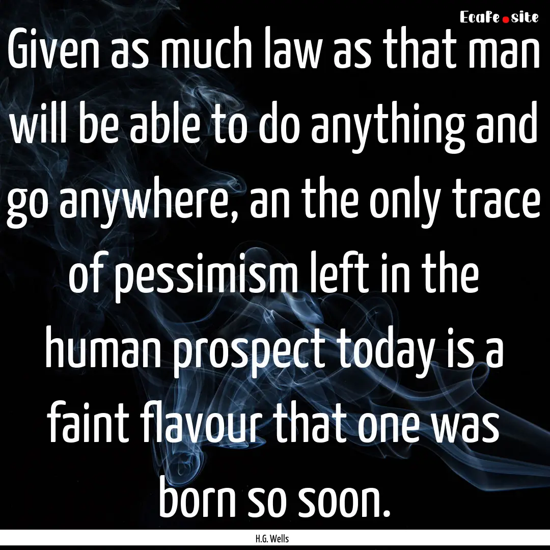 Given as much law as that man will be able.... : Quote by H.G. Wells