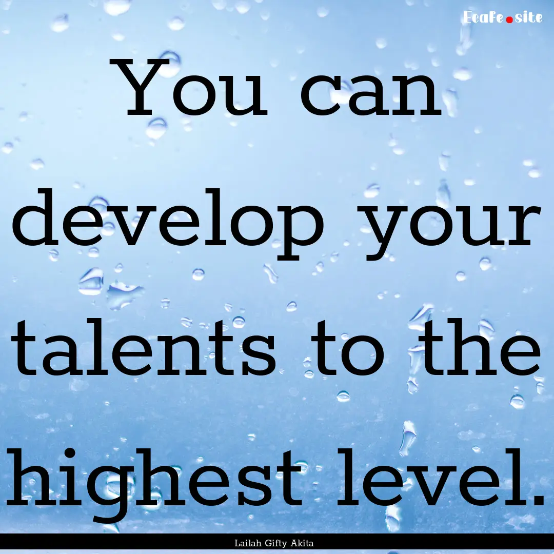 You can develop your talents to the highest.... : Quote by Lailah Gifty Akita