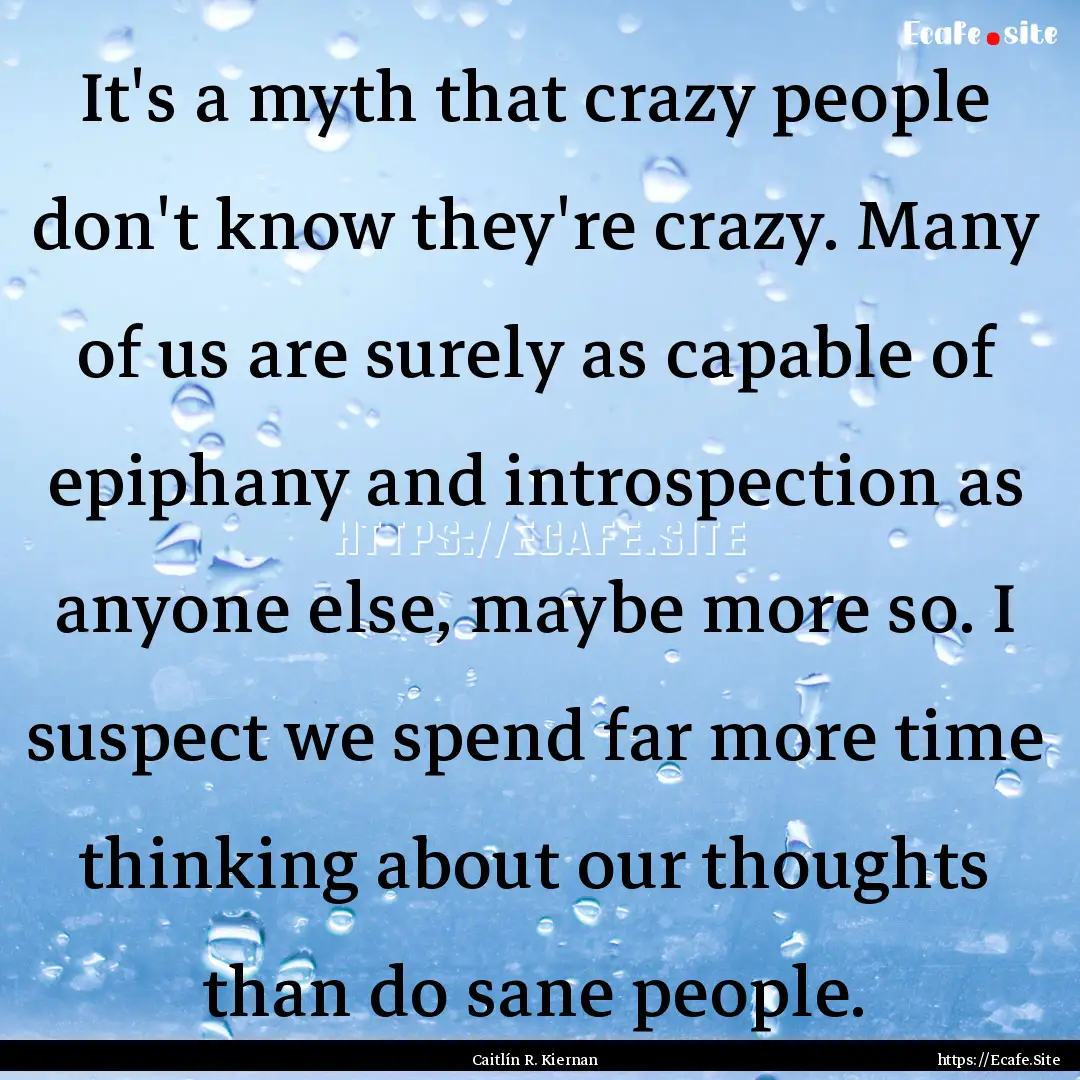 It's a myth that crazy people don't know.... : Quote by Caitlín R. Kiernan