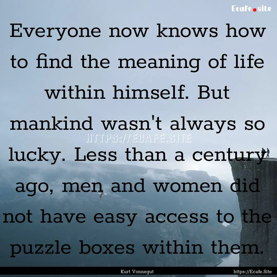 Everyone now knows how to find the meaning.... : Quote by Kurt Vonnegut