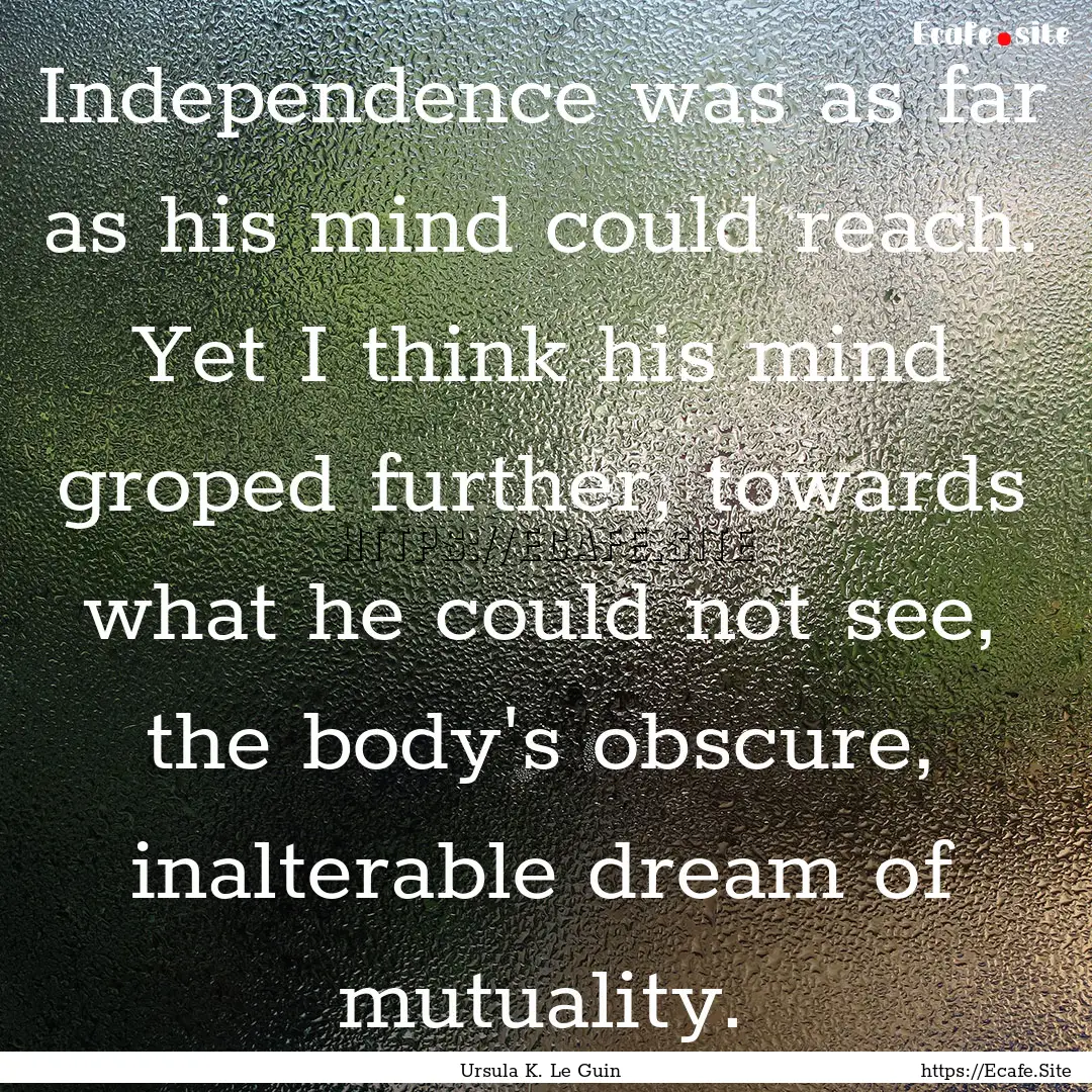 Independence was as far as his mind could.... : Quote by Ursula K. Le Guin