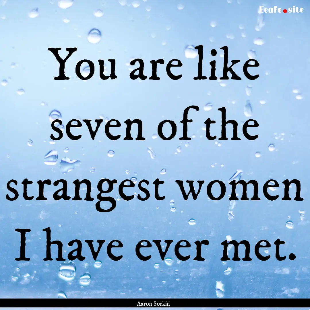 You are like seven of the strangest women.... : Quote by Aaron Sorkin