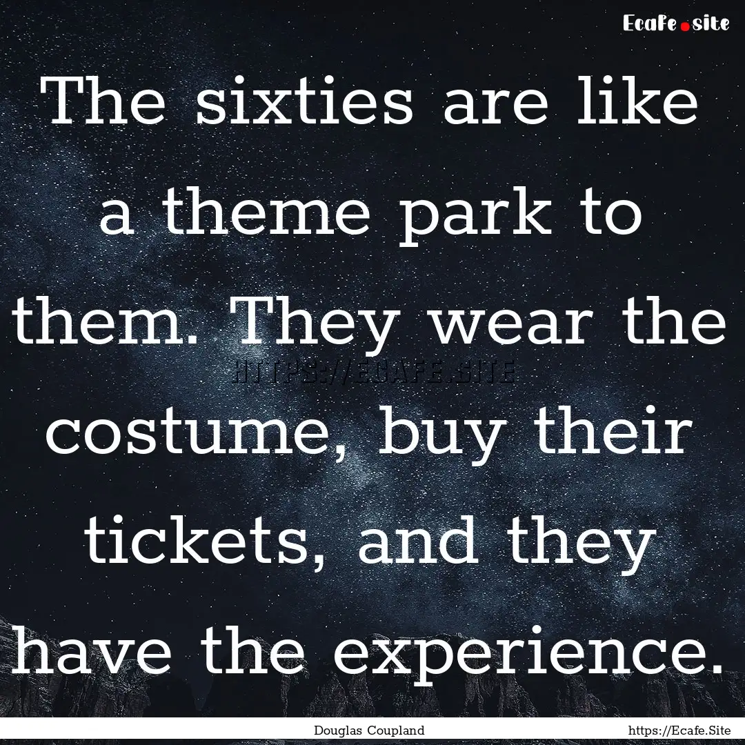 The sixties are like a theme park to them..... : Quote by Douglas Coupland