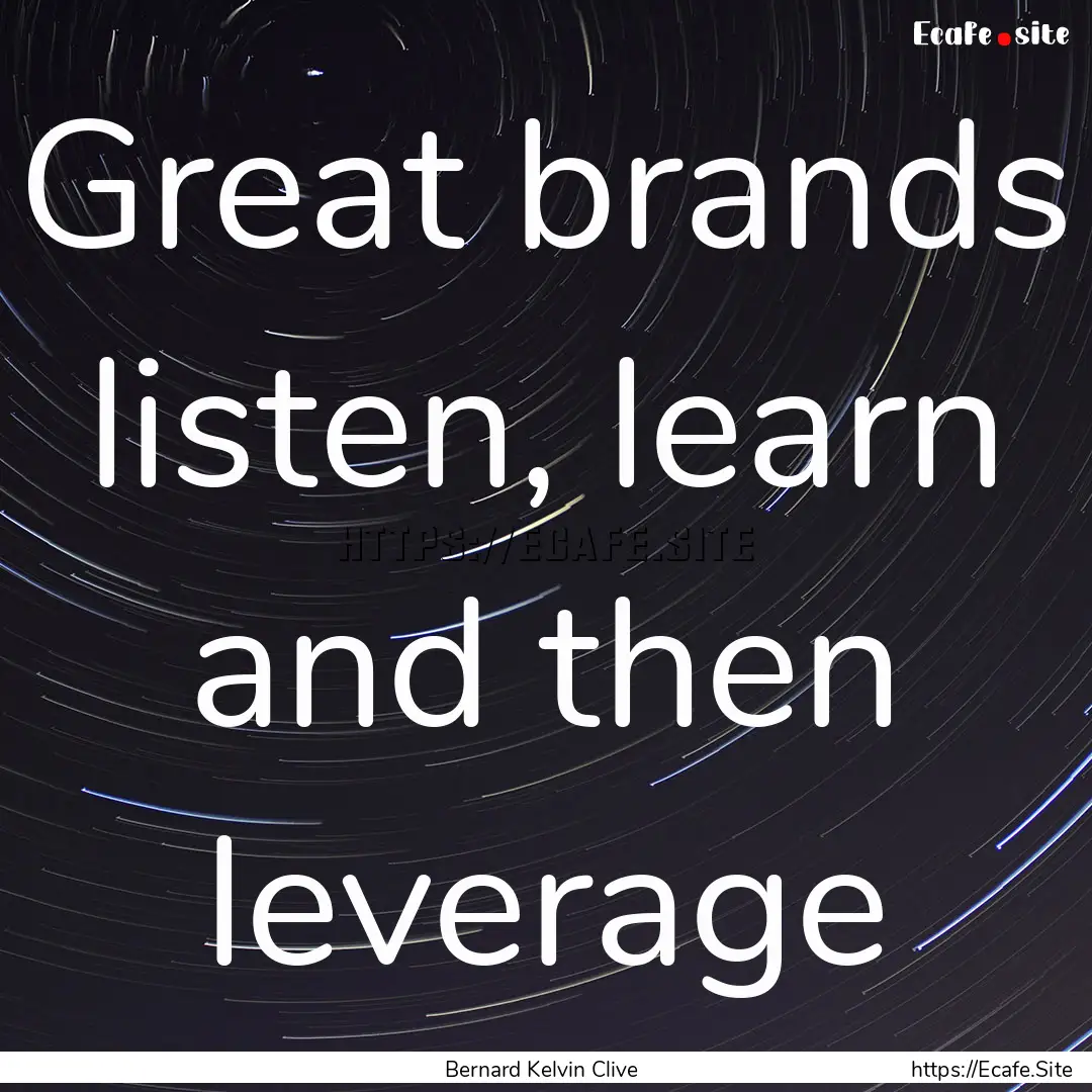 Great brands listen, learn and then leverage.... : Quote by Bernard Kelvin Clive