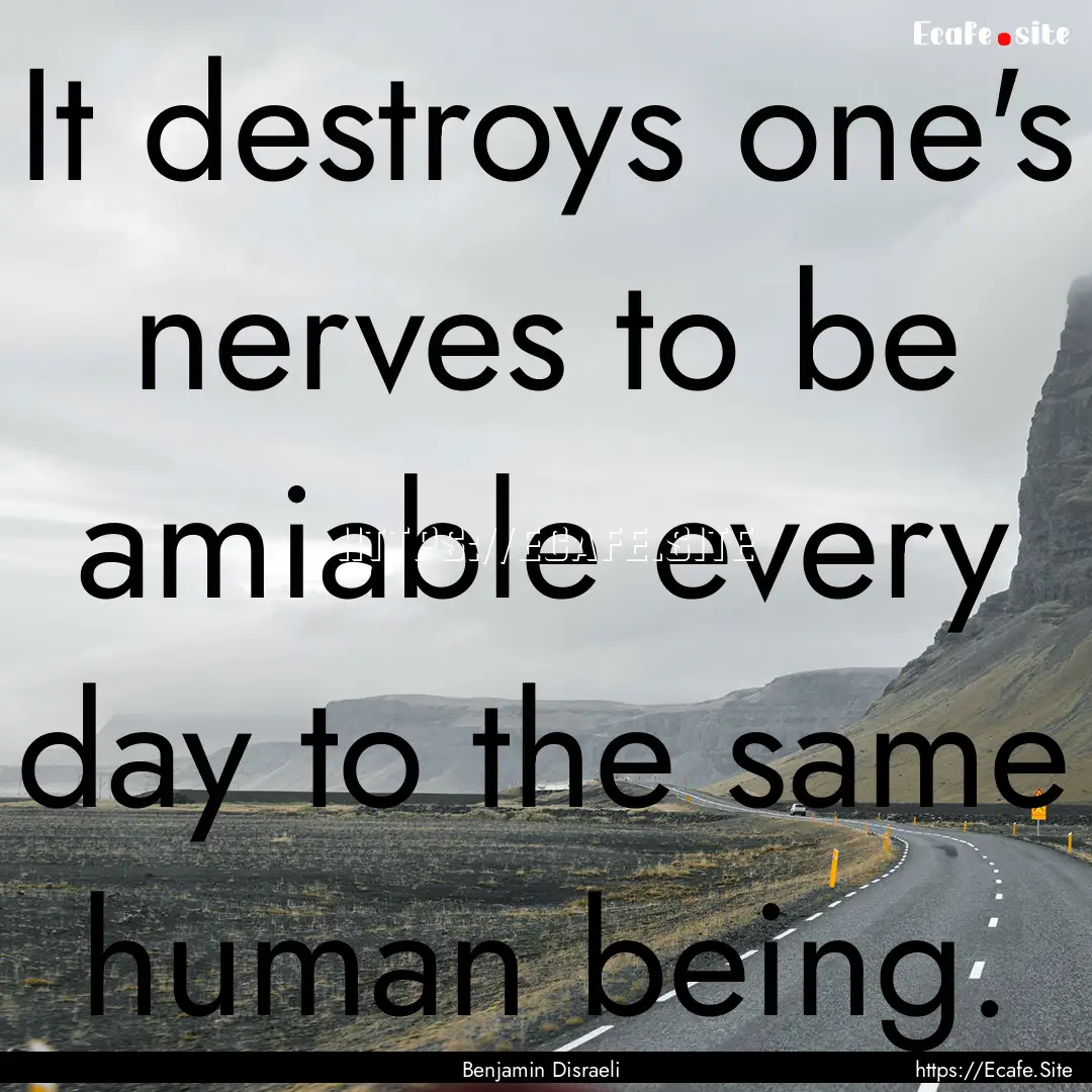 It destroys one's nerves to be amiable every.... : Quote by Benjamin Disraeli