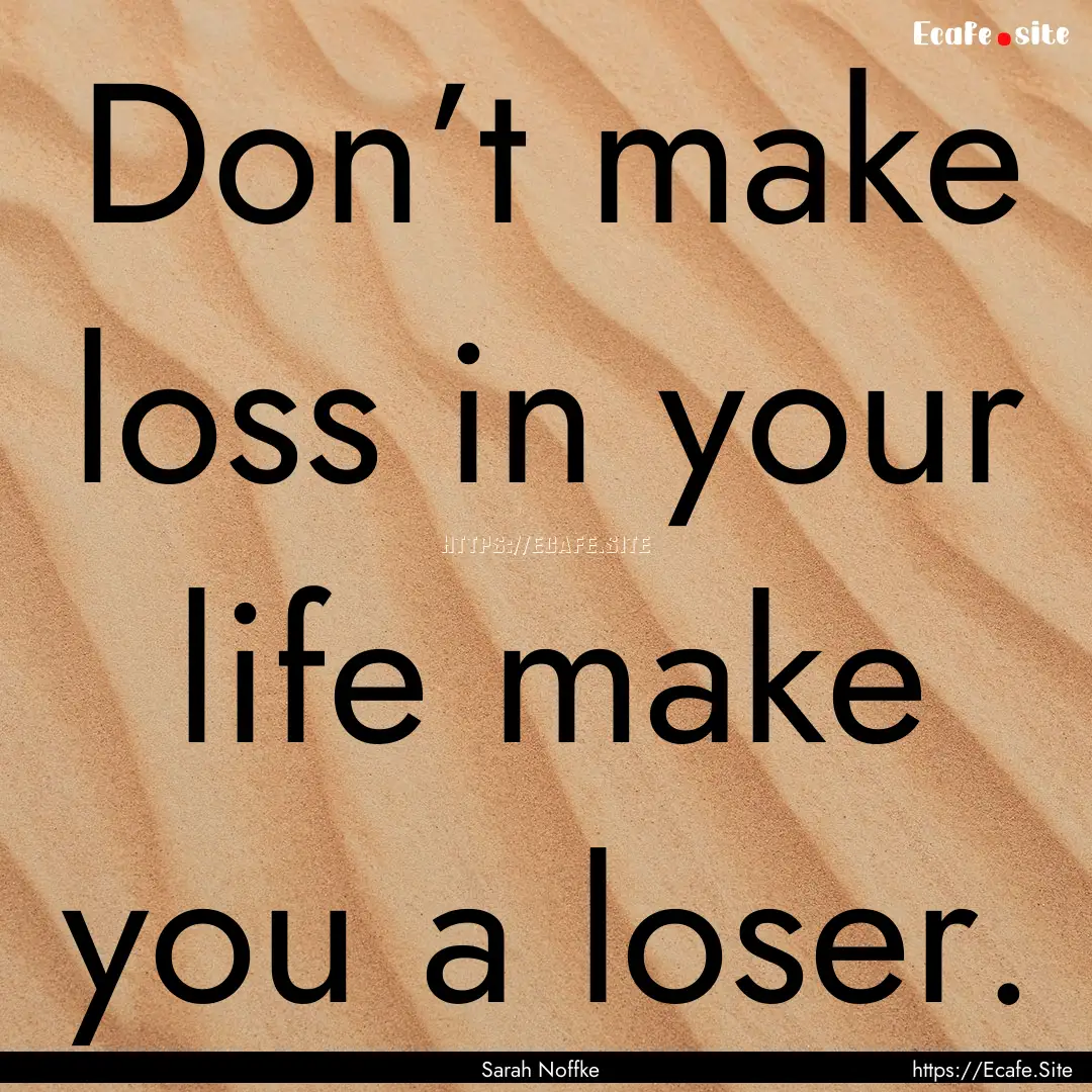 Don’t make loss in your life make you a.... : Quote by Sarah Noffke