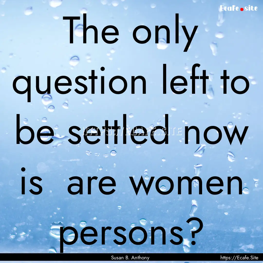 The only question left to be settled now.... : Quote by Susan B. Anthony