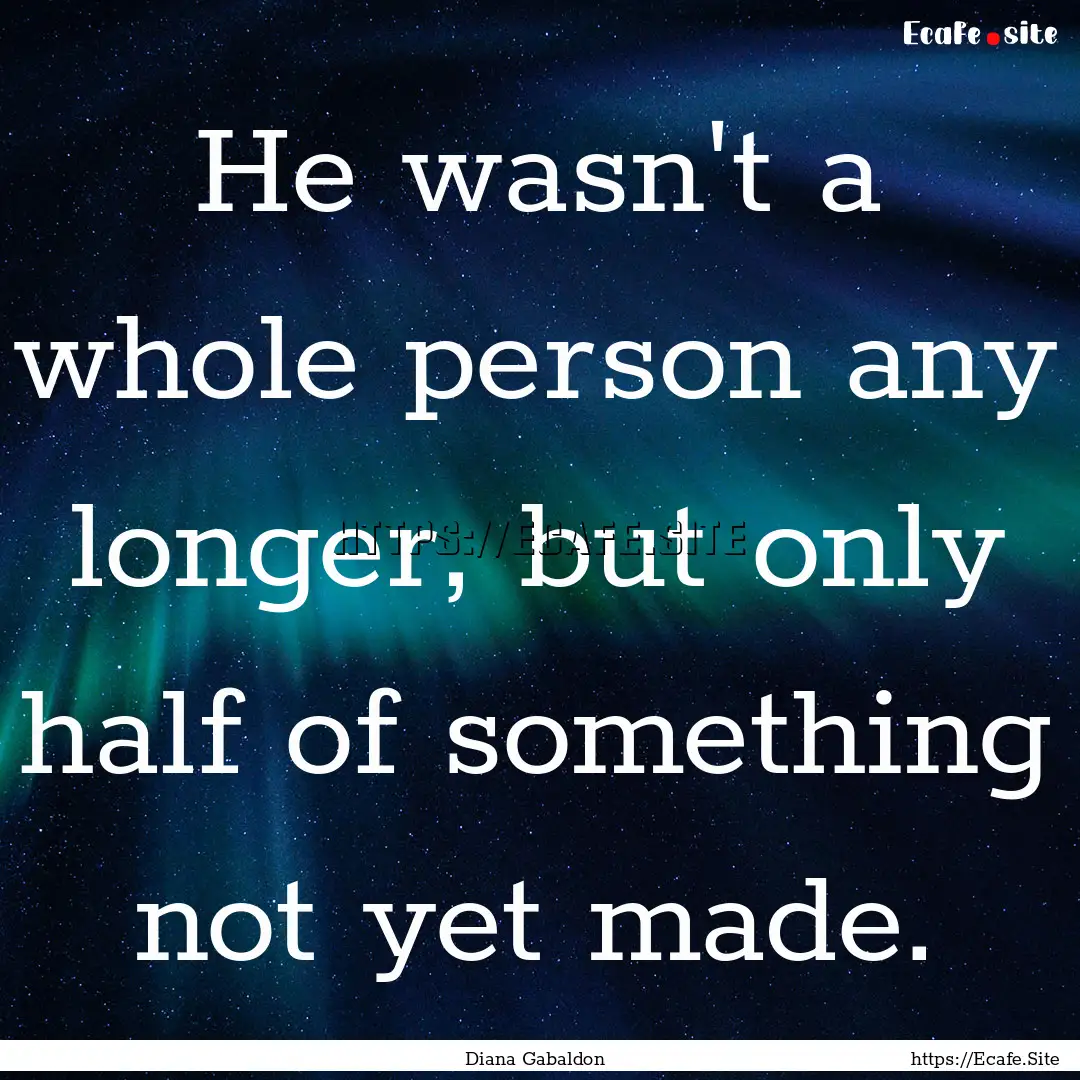 He wasn't a whole person any longer, but.... : Quote by Diana Gabaldon