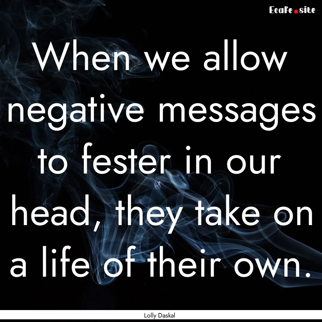 When we allow negative messages to fester.... : Quote by Lolly Daskal