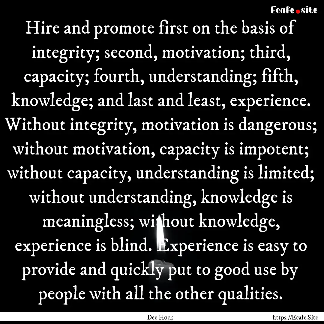 Hire and promote first on the basis of integrity;.... : Quote by Dee Hock