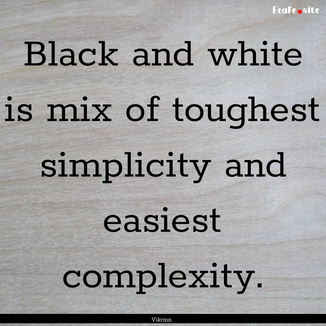 Black and white is mix of toughest simplicity.... : Quote by Vikrmn