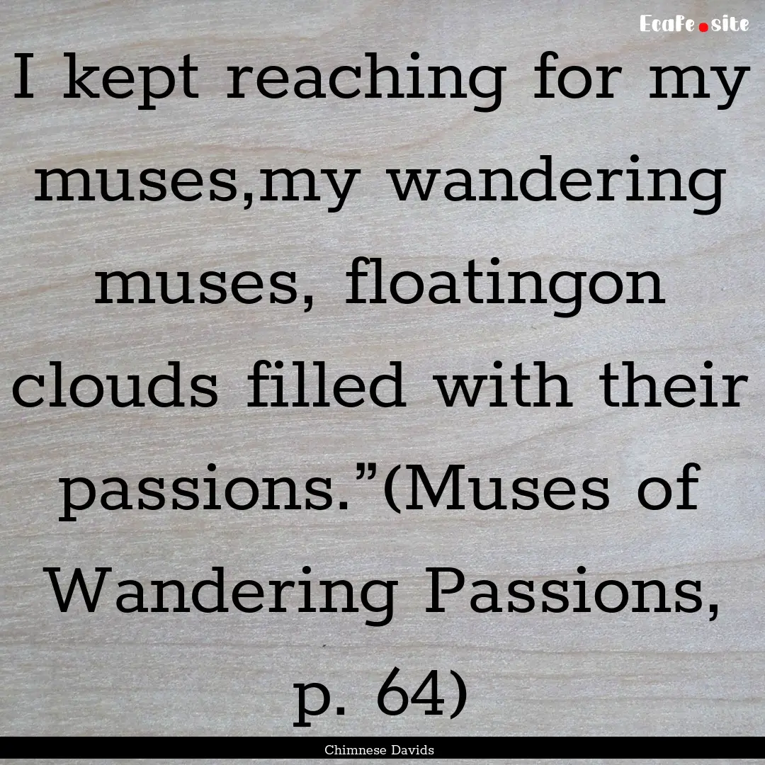 I kept reaching for my muses,my wandering.... : Quote by Chimnese Davids