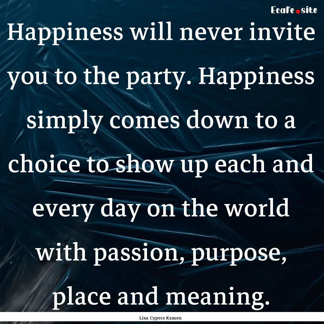 Happiness will never invite you to the party..... : Quote by Lisa Cypers Kamen